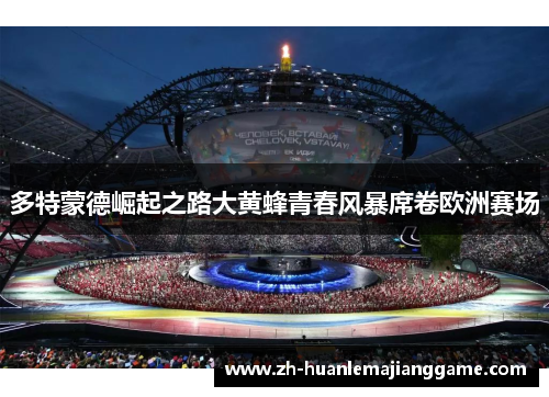 多特蒙德崛起之路大黄蜂青春风暴席卷欧洲赛场