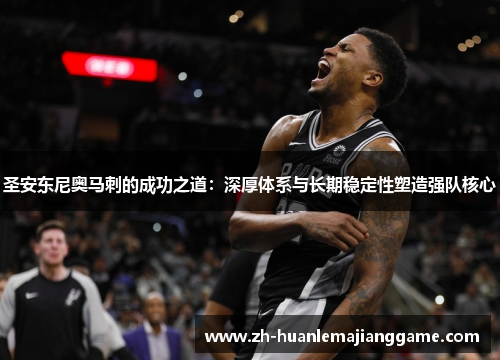 圣安东尼奥马刺的成功之道：深厚体系与长期稳定性塑造强队核心