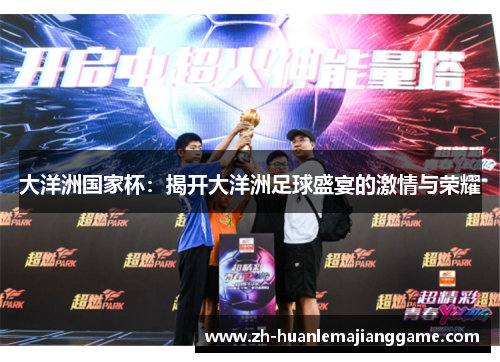 大洋洲国家杯：揭开大洋洲足球盛宴的激情与荣耀