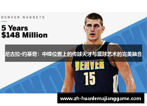 尼古拉·约基奇：中锋位置上的传球天才与篮球艺术的完美融合