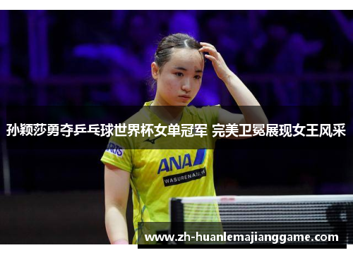 孙颖莎勇夺乒乓球世界杯女单冠军 完美卫冕展现女王风采