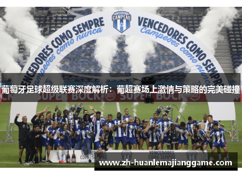 葡萄牙足球超级联赛深度解析:葡超赛场上激情与策略的完美碰撞 葡萄牙足球超级联赛深度解析:葡超赛场上激情与策略的完美碰撞