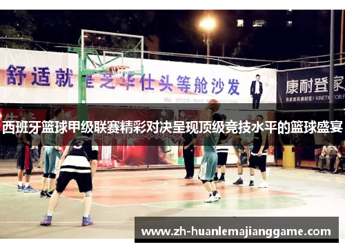 西班牙篮球甲级联赛精彩对决呈现顶级竞技水平的篮球盛宴