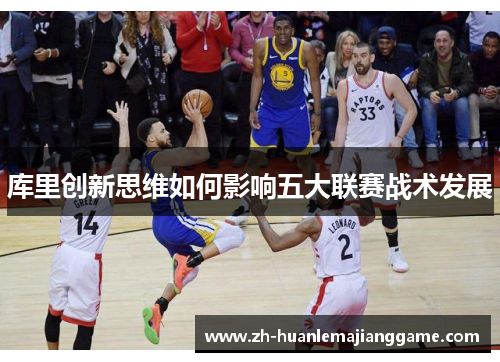 库里创新思维如何影响五大联赛战术发展 库里创新思维如何影响五大联赛战术发展