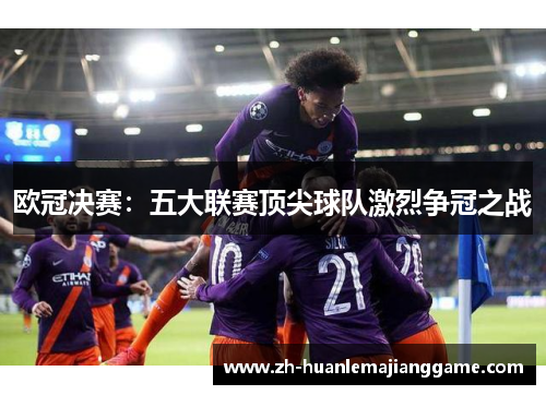 欧冠决赛：五大联赛顶尖球队激烈争冠之战