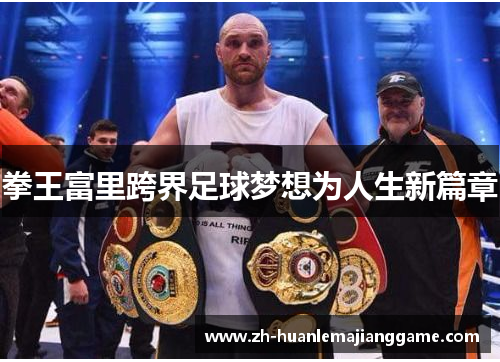 拳王富里跨界足球梦想为人生新篇章