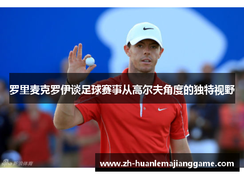 罗里麦克罗伊谈足球赛事从高尔夫角度的独特视野