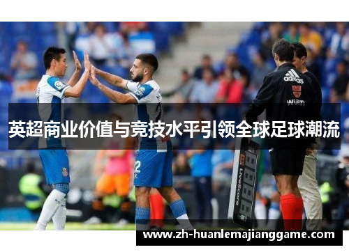 英超商业价值与竞技水平引领全球足球潮流 英超商业价值与竞技水平引领全球足球潮流