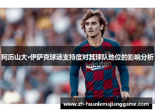阿历山大·伊萨克球迷支持度对其球队地位的影响分析
