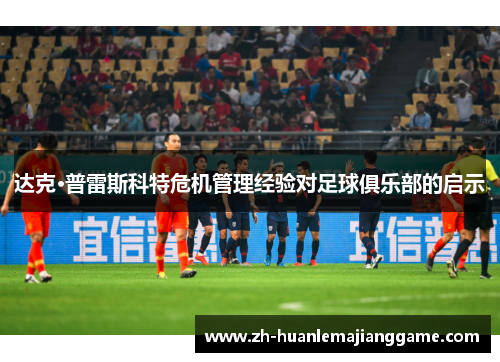 达克·普雷斯科特危机管理经验对足球俱乐部的启示