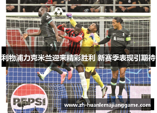 利物浦力克米兰迎来精彩胜利 新赛季表现引期待