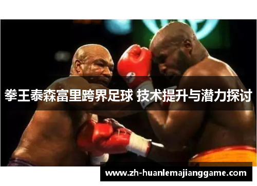 拳王泰森富里跨界足球 技术提升与潜力探讨 拳王泰森富里跨界足球 技术提升与潜力探讨