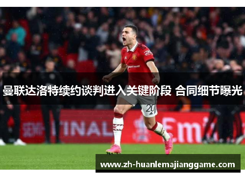 曼联达洛特续约谈判进入关键阶段 合同细节曝光