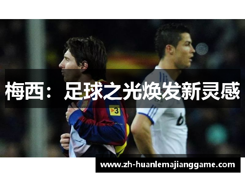 梅西:足球之光焕发新灵感 梅西:足球之光焕发新灵感