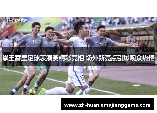 拳王富里足球表演赛精彩亮相 场外新亮点引爆观众热情