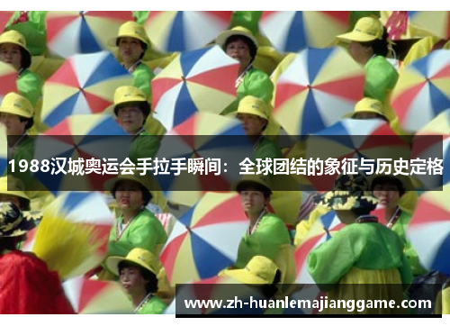 1988汉城奥运会手拉手瞬间：全球团结的象征与历史定格